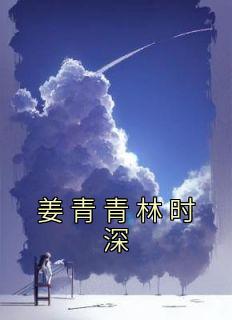姜青青林时深全文免费阅读 姜青青林时深小说最新章节完整版
