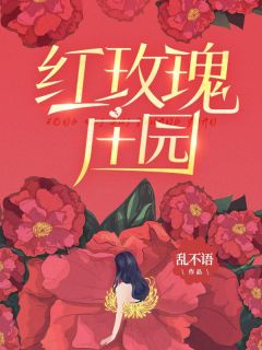 红玫瑰庄园小说最新章节免费阅读（完整版未删节）